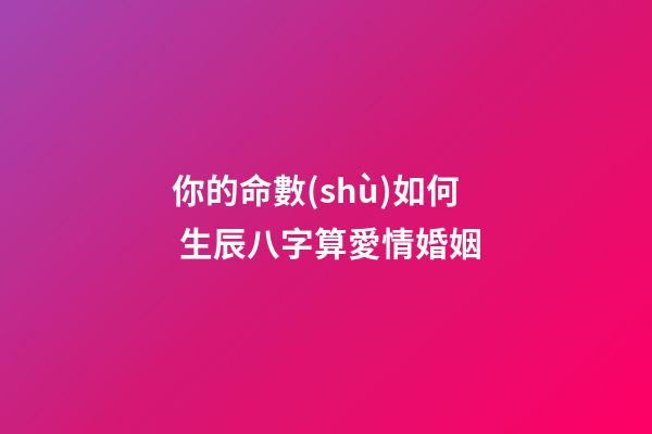 你的命數(shù)如何 生辰八字算愛情婚姻